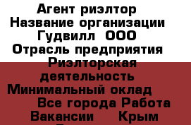 Агент-риэлтор › Название организации ­ Гудвилл, ООО › Отрасль предприятия ­ Риэлторская деятельность › Минимальный оклад ­ 50 000 - Все города Работа » Вакансии   . Крым,Белогорск